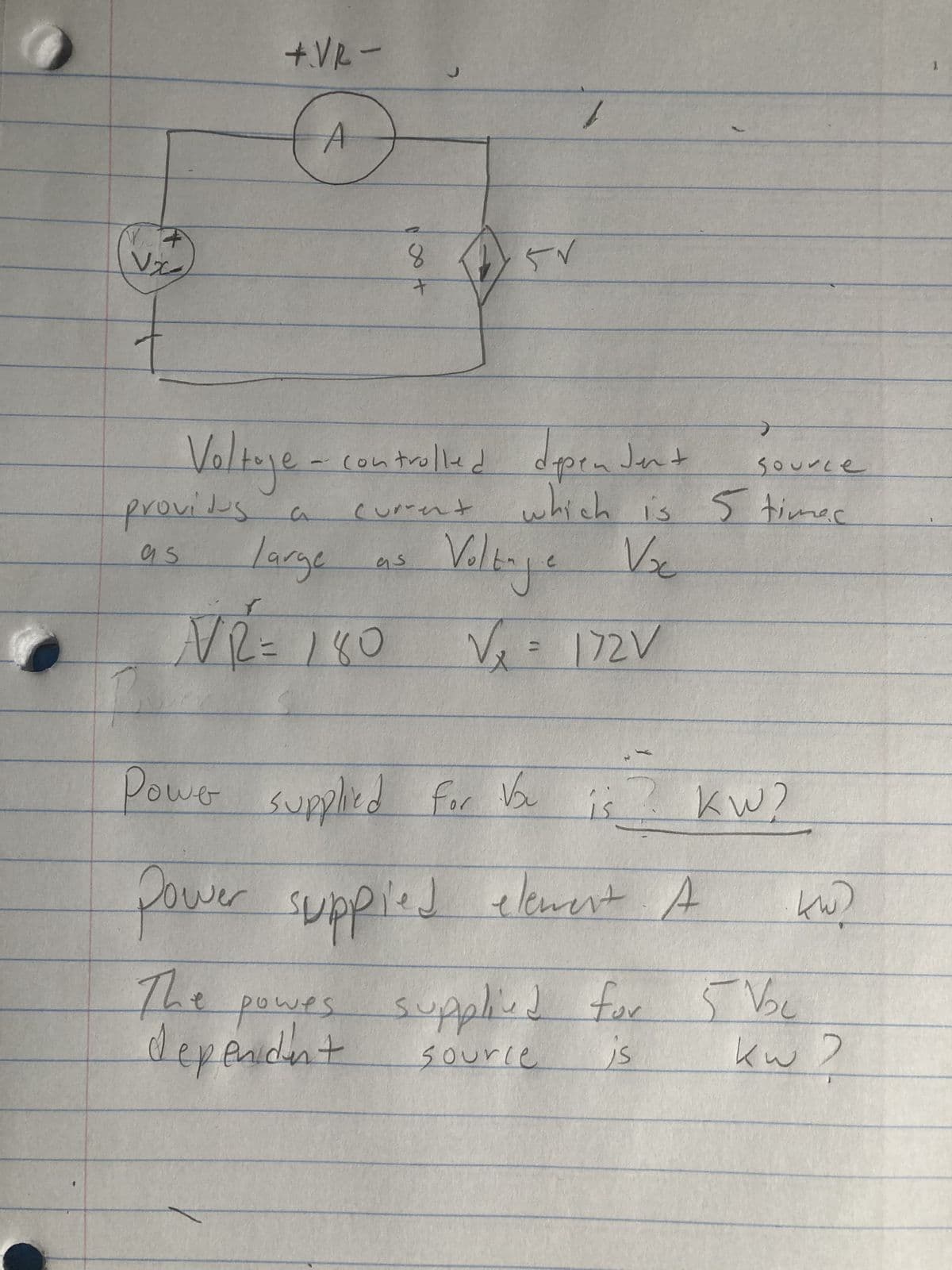 +
Vx
+.VR-
C
providus a
as
Large
√/R = 180
ة (1) عبر
as
8
+
Voltage - controlled dependent
current
1
which is
Voc
C
Volt-ja
√₁₂ = 172V
V₂
Power supplied for Vou
15
Source
5 times
S/
KW?
power suppied element A
The
owes
dependent supplied for 5 Voc
Source
kw?
دینہ
1