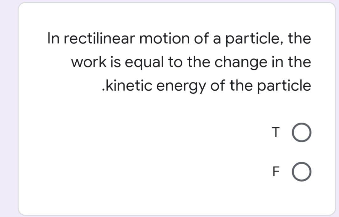 In rectilinear motion of a particle, the
work is equal to the change in the
.kinetic energy of the particle
TO
FO