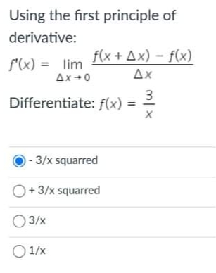 Using the first principle of
derivative:
f(x + Ax) - f(x)
f'(x) = lim
Ax
Ax-0
3
Differentiate: f(x) =
- 3/x squarred
O+3/x squarred
3/x
O 1/x
