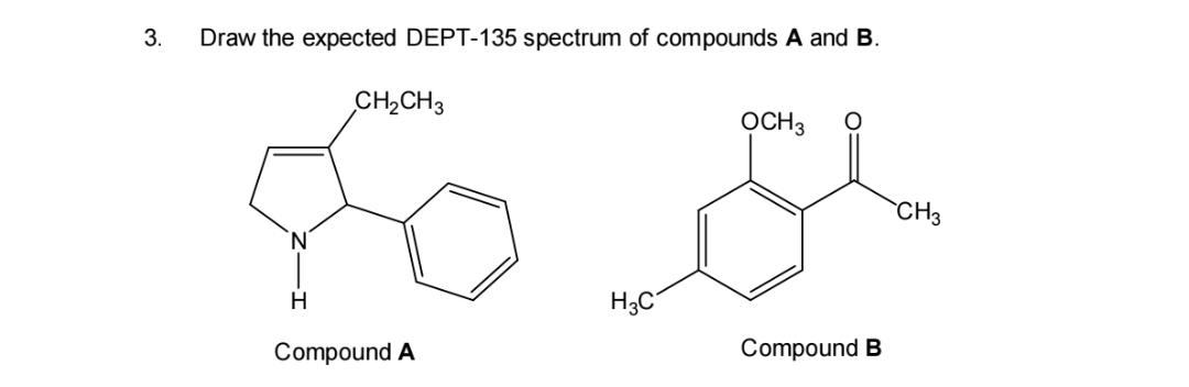 3.
Draw the expected DEPT-135 spectrum of compounds A and B.
CH2CH3
OCH3
CH3
H
Compound A
Compound B
