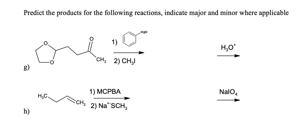 Predict the products for the following reactions, indicate major and minor where applicable
MgBr
1)
H₂O*
CH32) CH31
NalO4
H₂C
h)
1) MCPBA
CH₂ 2) Na SCH3
