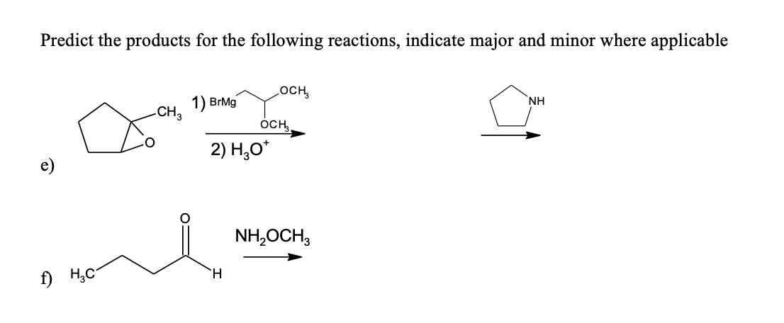 Predict the products for the following reactions, indicate major and minor where applicable
LOCH,
1) BгMg
CH,
NH
ÓCH
2) H,O*
NH,OCH3
TH.
f) H;C
