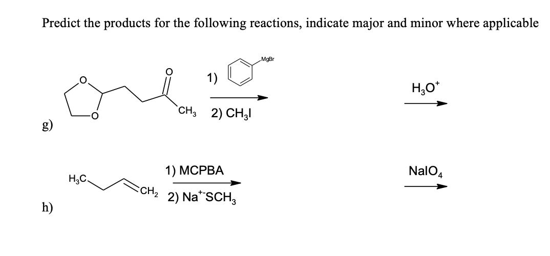 Predict the products for the following reactions, indicate major and minor where applicable
MgBr
H,O*
`CH3 2) CH3I
g)
1) МСРВА
NalO4
CH2
2) Na*SCH,
h)
