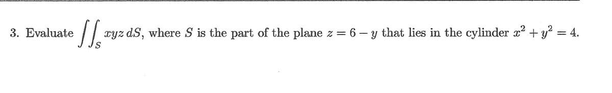 3. Evaluate
cyz dS, where S is the part of the plane z =
6 - y that lies in the cylinder x + y = 4.
