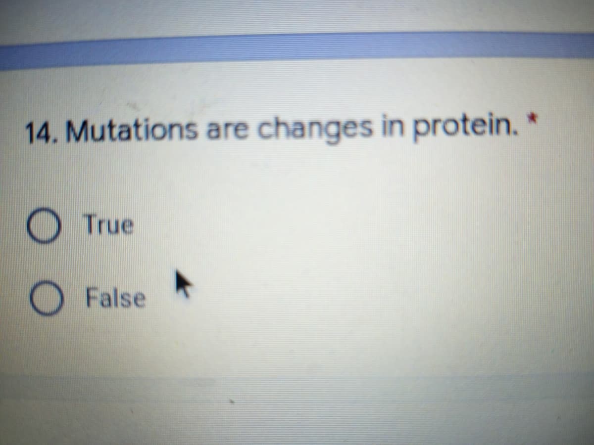 14. Mutations are changes in protein. *
O True
O False
