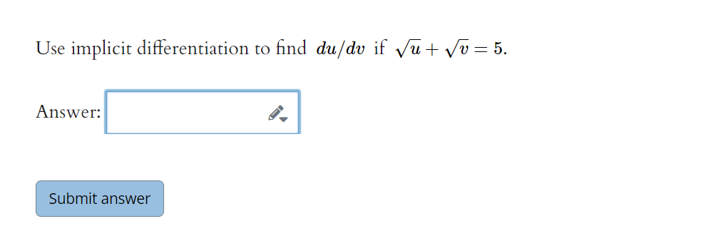 Use implicit differentiation to find du/dv if √√√u+√v = 5.
Answer:
Submit answer