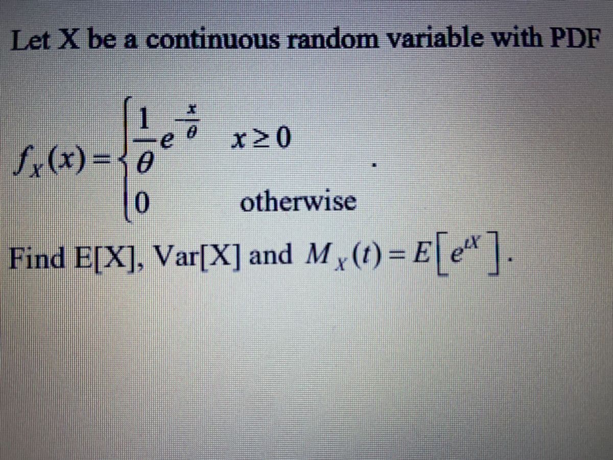 Let X be a continuous random variable with PDF
1
x20
fx(x) =
={0
0.
otherwise
Find E[X], Var[X] and Mx (t) = E
e.
