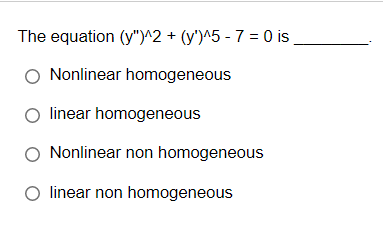 The equation (y")^2 + (y')^5 - 7 = 0 is
Nonlinear homogeneous
linear homogeneous
O Nonlinear non homogeneous
O linear non homogeneous