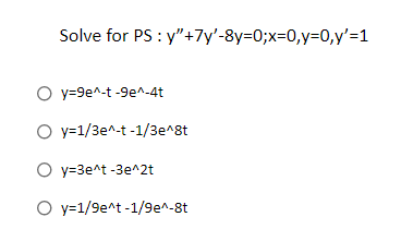 Solve for PS: y"+7y'-8y=0;x=0,y=0,y'=1
O y=9e^-t-9e^-4t
O y=1/3e^-t-1/3e^8t
Oy=3e^t-3e^2t
O y=1/9e^t-1/9e^-8t
