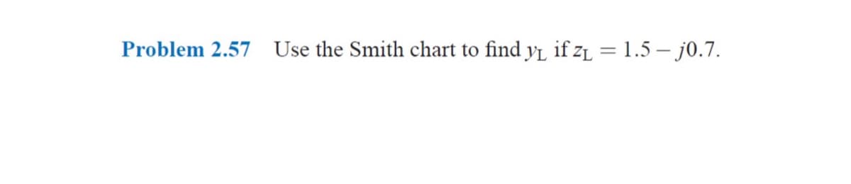 Problem 2.57 Use the Smith chart to find y₁ if z₁ = 1.5-j0.7.