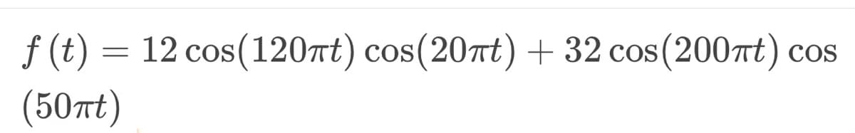 COS
f(t) = 12 cos(120πt) cos(20πt) + 32 cos (200πt) Cos
(50Tt)