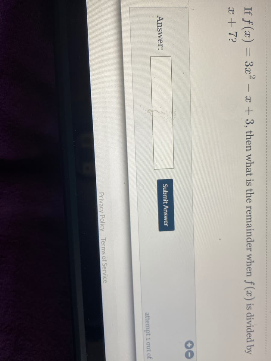 If f(x) = 3x2 – x +3, then what is the remainder when f (x) is divided by
-
x + 7?
Answer:
Submit Answer
attempt 1 out of
Privacy Policy Terms of Service

