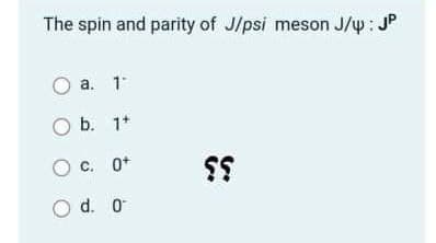 The spin and parity of J/psi meson J/y : JP
a. 1
O b. 1*
c. O*
O d. O
33
