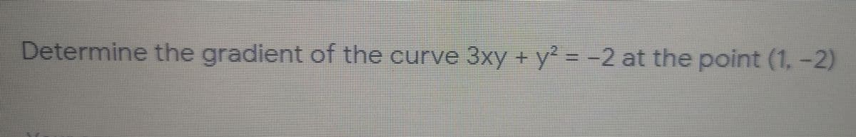 Determine the gradient of the curve 3xy + y? = -2 at the point (1, -2)
