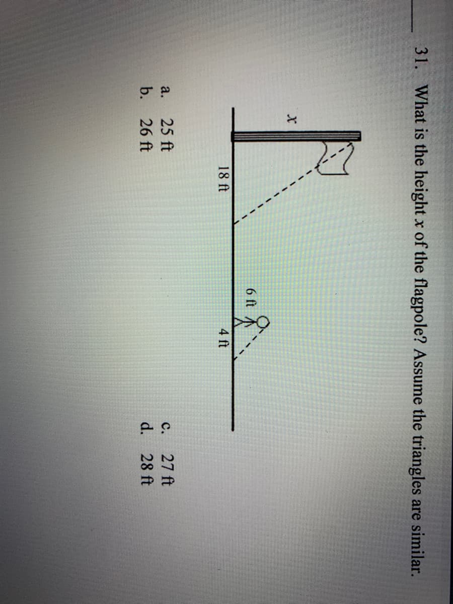 31. What is the height x of the flagpole? Assume the triangles are similar.
6 ft
18 ft
4 ft
a.
25 ft
с.
27 ft
b.
26 ft
d. 28 ft
