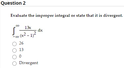 Evaluate the improper integral or state that it is divergent.
13x
dx
(x² - 1)
O 26
O 13
O Divergent
