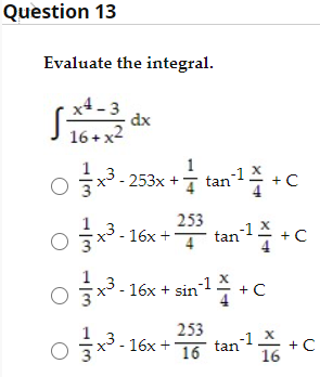 Ruestion 13
Evaluate the integral.
x4 - 3
dx
2
16 + x
o 3.253x + tan 1주 +
253
글x-16x +
tan1 +C
16x + sin!
+C
253
글3.16x + T6
tan +C
-1_X
