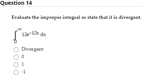 Evaluate the improper integral or state that it is divergent.
12e-12x dx
O Divergent
O -1
