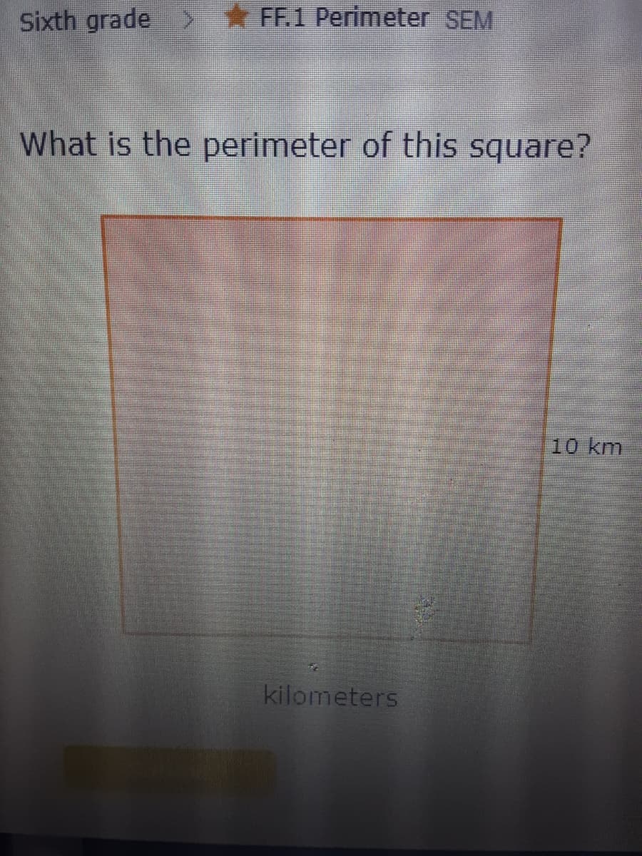 Sixth grade > * FF.1 Perimeter SEM
What is the perimeter of this square?
10 km
kilometers
