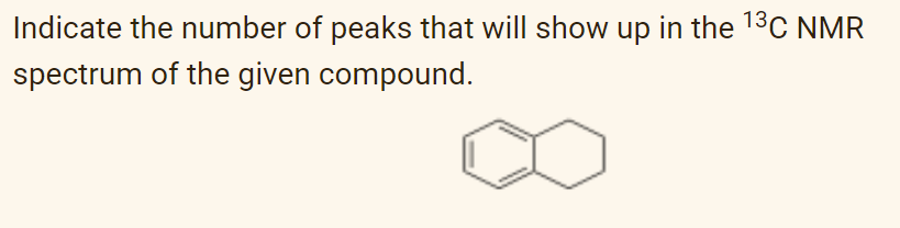 Indicate the number of peaks that will show up in the 13C NMR
spectrum of the given compound.
