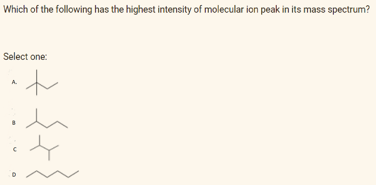 Which of the following has the highest intensity of molecular ion peak in its mass spectrum?
Select one:
to
А.
h
B
