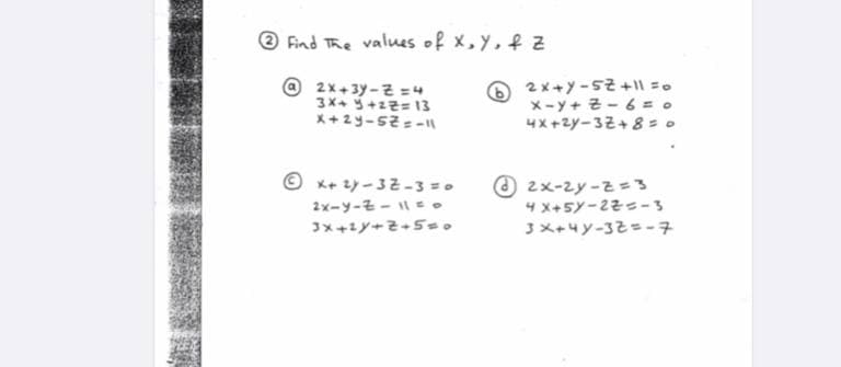O Find The values of x, Y, f z
2x+3y -2 =4
3X+ +z2= 13
X+2y-sz =-
2x+y -52 +11 =.
x-y+ 2 - 6 = o
4x+zy-32+8 = 0
© x+ ty - 32-3 =.
2x-y-z - | = .
2x-2y -z=3
4 X+5y -22s-3
3X+4y-32=-7
