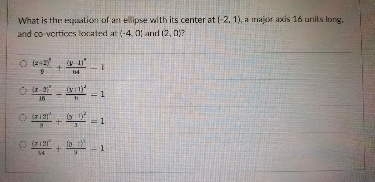 What is the equation of an ellipse with its center at (-2, 1), a major axis 16 units long,
and co-vertices located at (-4, 0) and (2, 0)?
O (212)
(v 1)
04
O ( 2)
16
(y 11)?
1
O (Z12)
(y 1)*
1.
O (212)*
2.
(y 1)
1.
64
