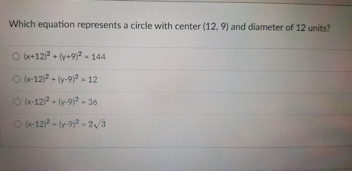 Which equation represents a circle with center (12, 9) and diameter of 12 units?
O (x+12) + (y+9)2 - 144
O*12) + (y-9)?- 12
O (x-12)2 + (y-9)² - 36
12)2 + (y-91-2/3
