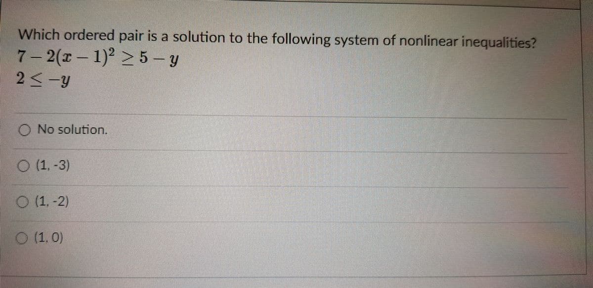 Which ordered pair is a solution to the following system of nonlinear inequalities?
7– 2(x- – y
2く-y
1) >5
O No solution.
O (1.-3)
O (1.-2)
O (1.0)
