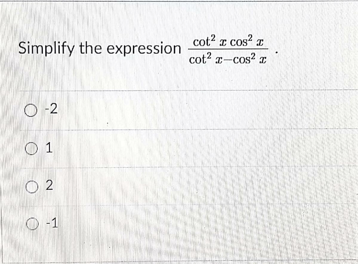 cot? z cos? z
cot? x-cos?
Simplify the expression
O -2
O 1
O 2
O -1
