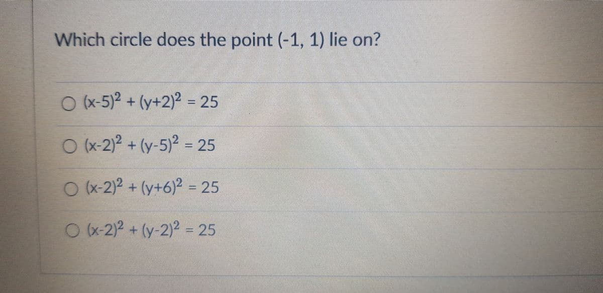 Which circle does the point (-1, 1) lie on?
Ox-5)2 + (y+2)2 = 25
Ox-2)2 + (y-5)² = 25
Ox-2)² + (y+6)² = 25
Ox-2)2 + (y-2)2 = 25
