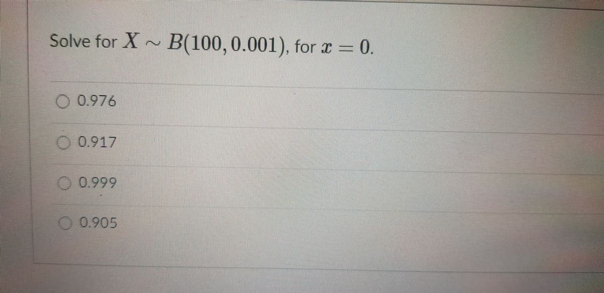 Solve for X~ B(100,0.001), for x = 0.
O 0.976
0.917
O 0.999
O 0.905
