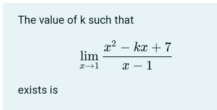 The value of k such that
x2 – kx + 7
lim
-
x→1
x – 1
exists is
