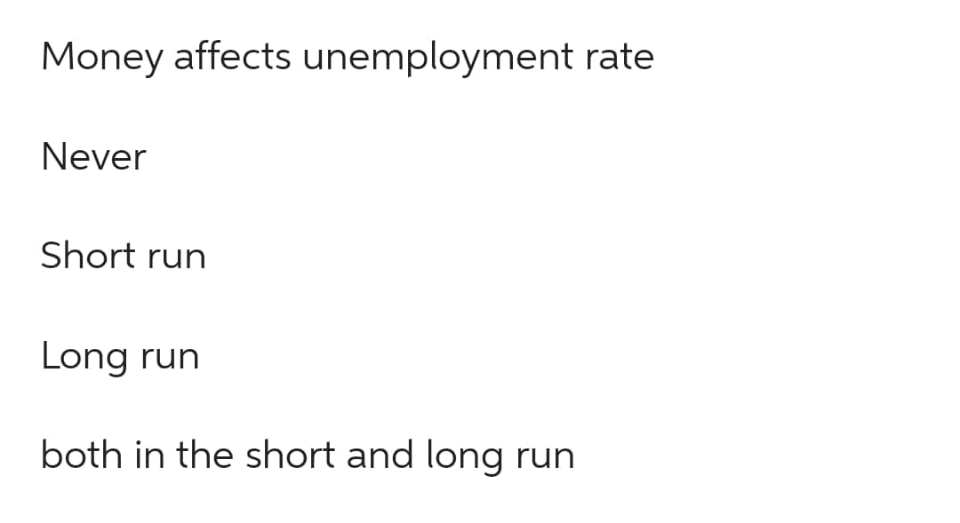 Money affects unemployment rate
Never
Short run
Long run
both in the short and long run