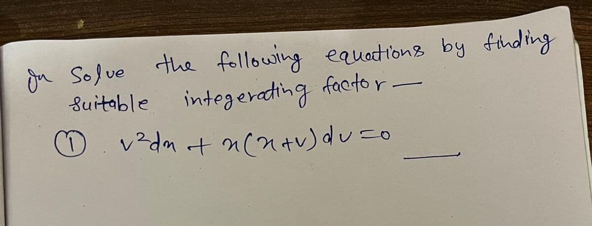 Ju Solve
the following equations by finding
Suitable
-
integerating factor
11 v²dn + n(n+v) du =0