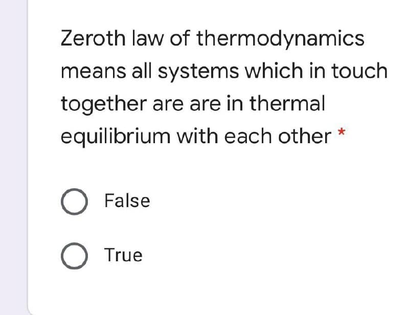Zeroth law of thermodynamics
means all systems which in touch
together are are in thermal
equilibrium with each other *
O False
O True
