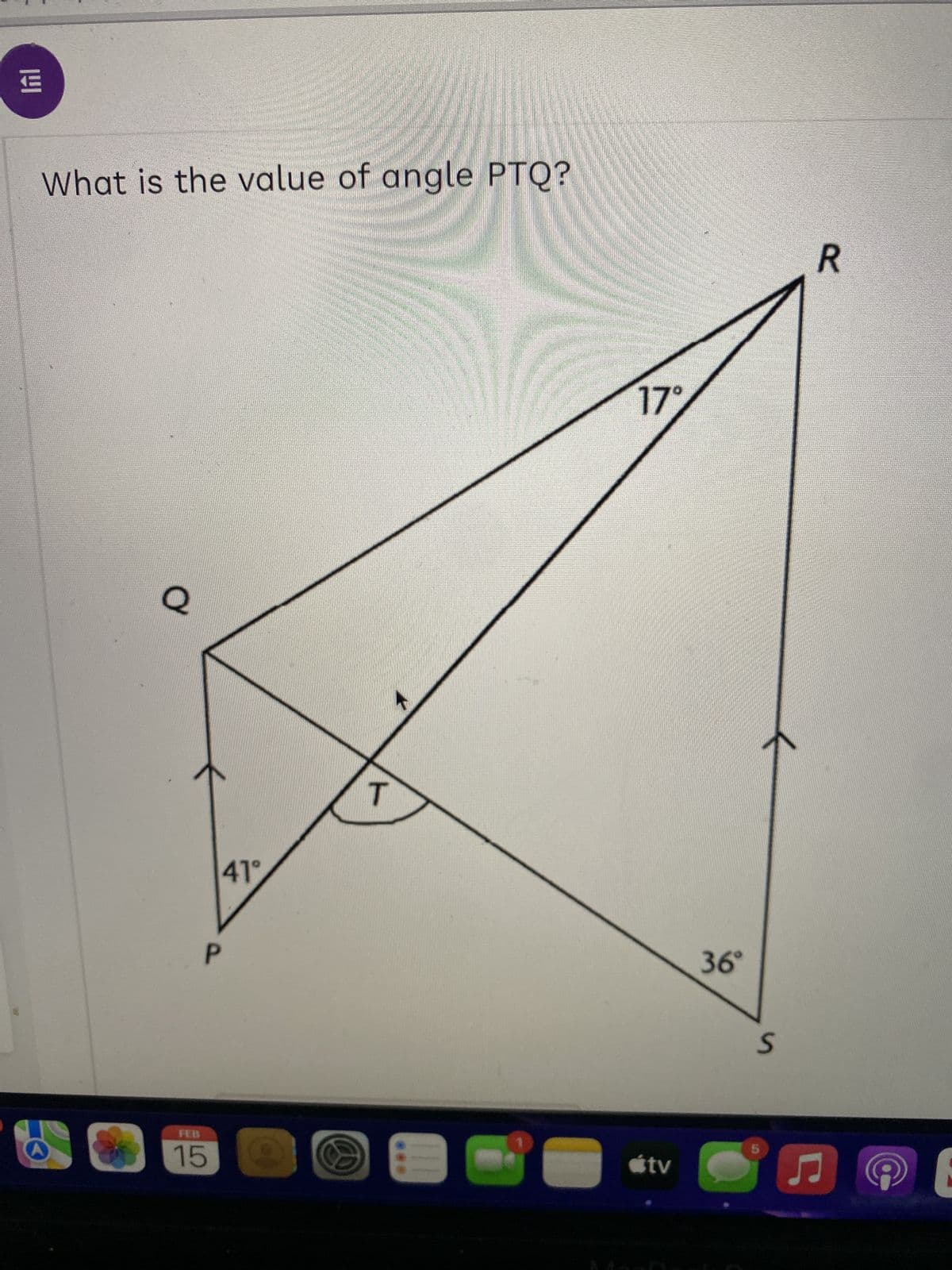 E
What is the value of angle PTQ?
Ơ
P
FEB
15
41°
T
Y
17%
★tv
36°
S
R
♫