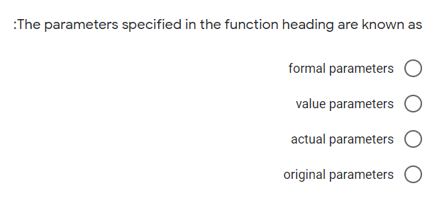 :The parameters specified in the function heading are known as
formal parameters
value parameters
actual parameters
original parameters
