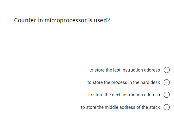 Counter in microprocessor is used?
to store the last instruction address
to store the process in the hard desk
to store the next instruction address
to store the middle address of the stack O
