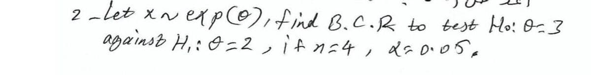 2-let xN ep@),find B.C.R to test Ho: O-3
against H,: 0=2 , if n=4, dso.o5,
ノ
