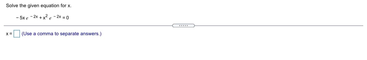 Solve the given equation for x.
- 5x e - 2x + x² e - 2x = 0
X=
(Use a comma to separate answers.)
