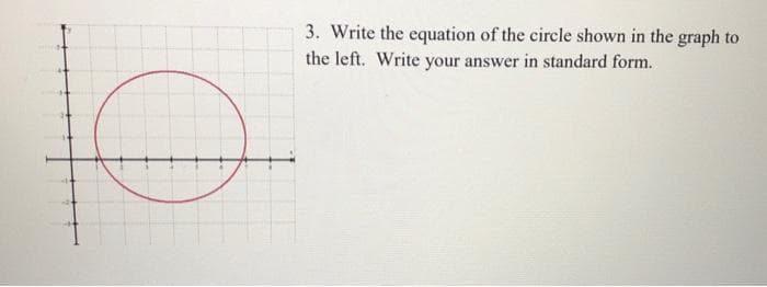 3. Write the equation of the circle shown in the graph to
the left. Write your answer in standard form.
