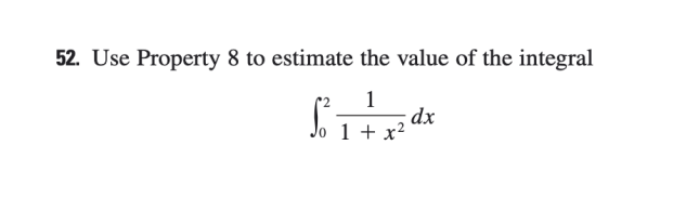 52. Use Property 8 to estimate the value of the integral
1
dx
Jo 1 + x2
