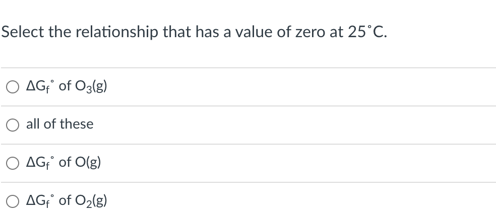 Select the relationship that has a value of zero at 25°C.
O AG; of O3(g)
all of these
AG;' of O(g)
O AG¡' of O2(g)
