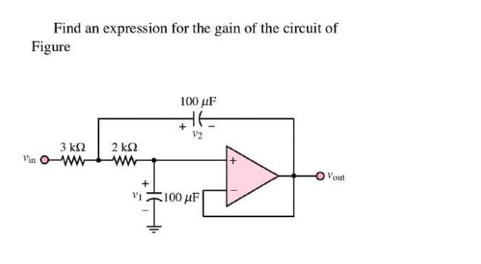 Find an expression for the gain of the circuit of
Figure
Vin O
3 ΚΩ
2 ΚΩ
VI
100 μF
12
100 με
Vout
