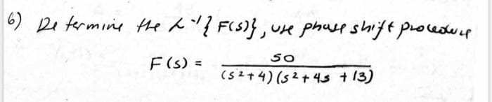 6) Determine the ^"/{ F(S)}, use phase shift procedure
50
F (s) =
(52+4) (52+45 +13)