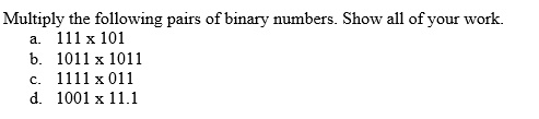 Multiply the following pairs of binary numbers. Show all of your work.
a. 111 x 101
b.
1011 x 1011
c. 1111 x 011
1001 x 11.1
d.