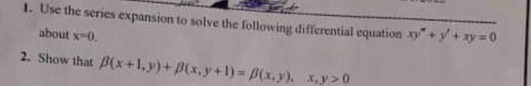 1. Use the series expansion to solve the following differential equation +y+xy30
about x-0.
2. Show that B(x +1,y)+ B(x,y+1) = B(x,y). x,y>0
