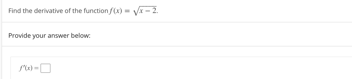 Find the derivative of the function f (x) = Vx – 2.
Provide your answer below:
f'(x) =
