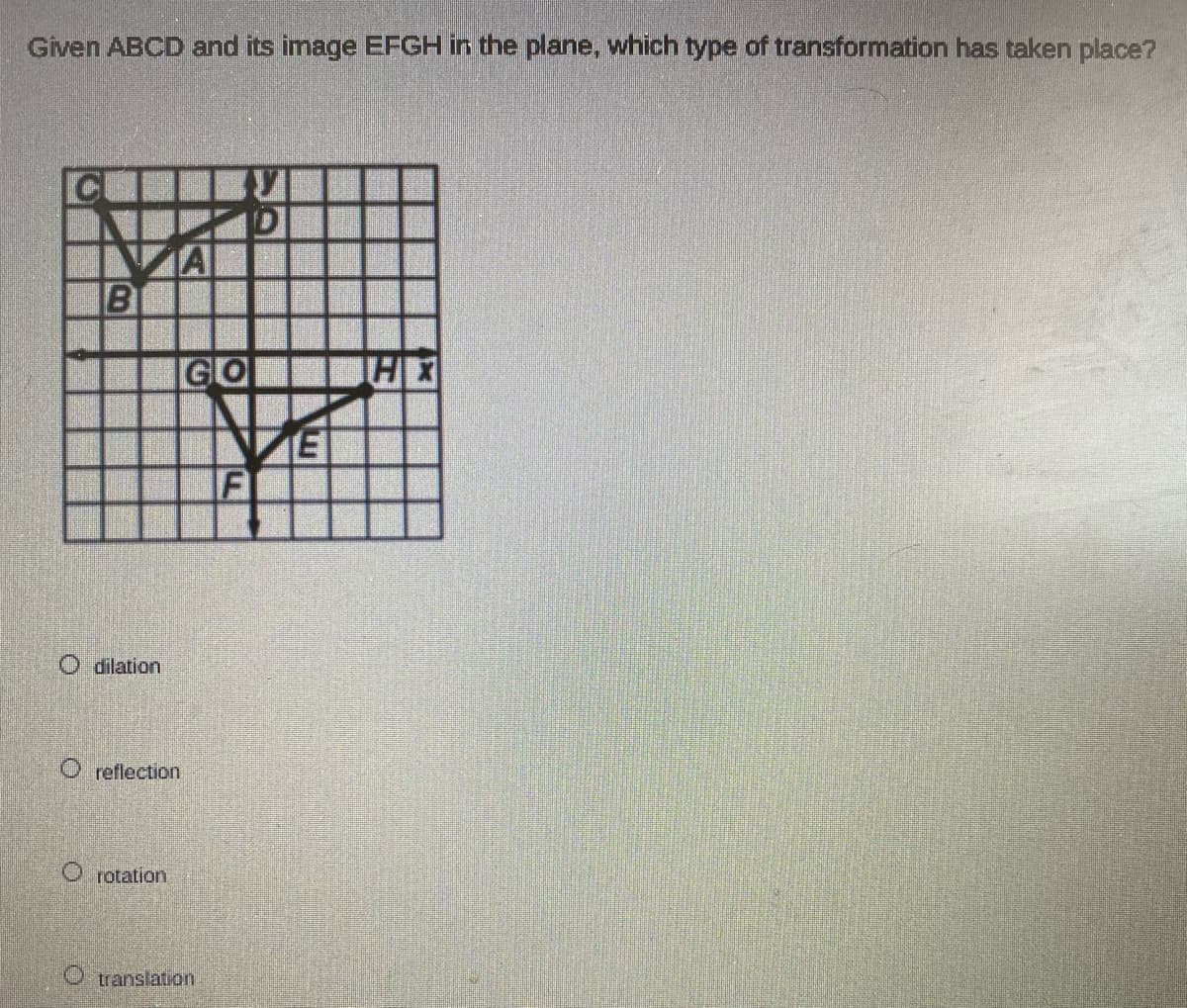 Given ABCD and its image EFGH in the plane, which type of transformation has taken place?
IB
GO
ET
O dilation
O reflection
rotation
O translation

